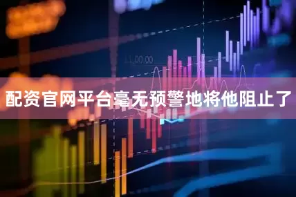 配资官网平台毫无预警地将他阻止了