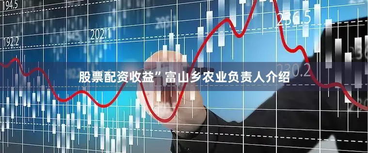 股票配资收益”富山乡农业负责人介绍