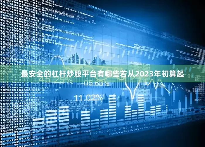 最安全的杠杆炒股平台有哪些若从2023年初算起