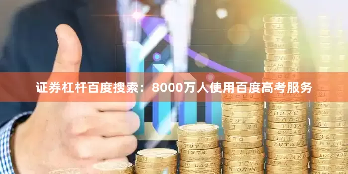 证券杠杆百度搜索：8000万人使用百度高考服务