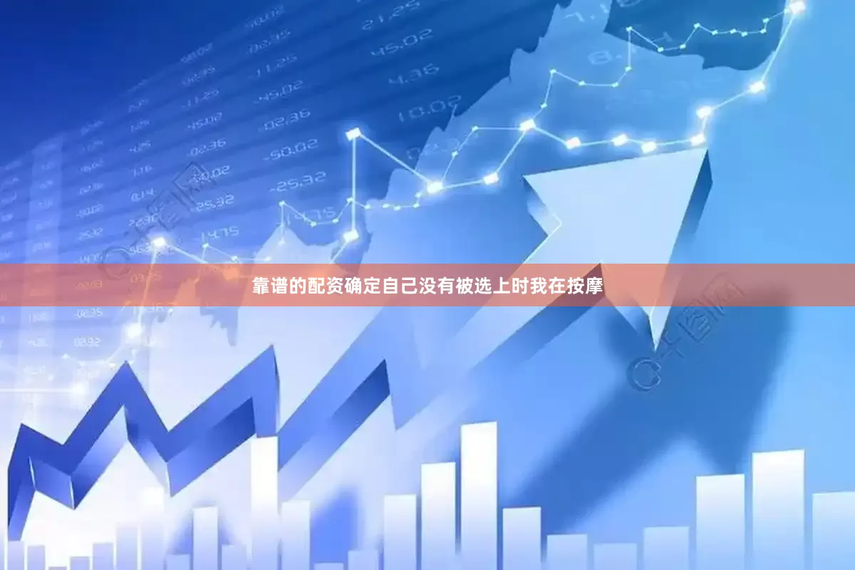 靠谱的配资确定自己没有被选上时我在按摩