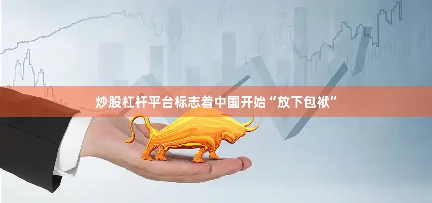 炒股杠杆平台标志着中国开始“放下包袱”