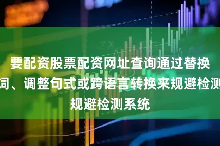 要配资股票配资网址查询通过替换同义词、调整句式或跨语言转换来规避检测系统