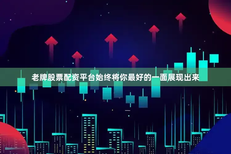 老牌股票配资平台始终将你最好的一面展现出来